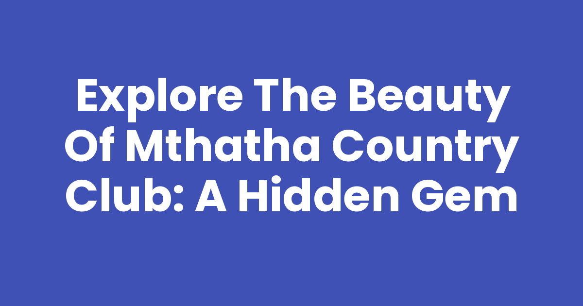 Mthatha Rocks Explore the Beauty of Mthatha Country Club: A Hidden Gem - Mthathas