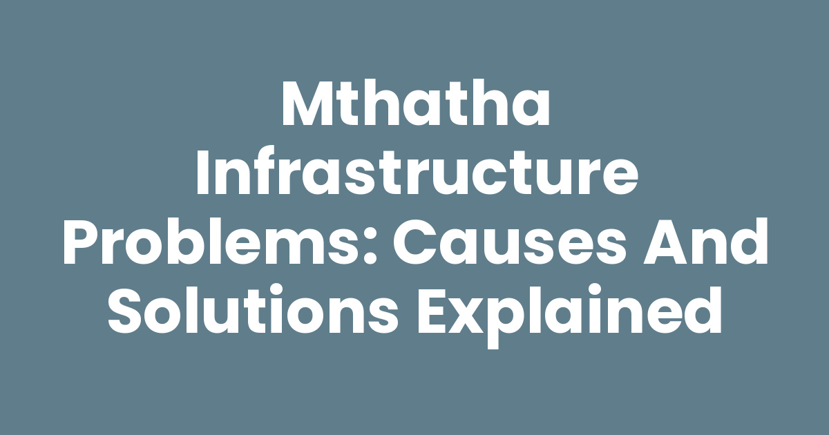 Mthatha Infrastructure Problems: Causes and Solutions Explained - Mthathas