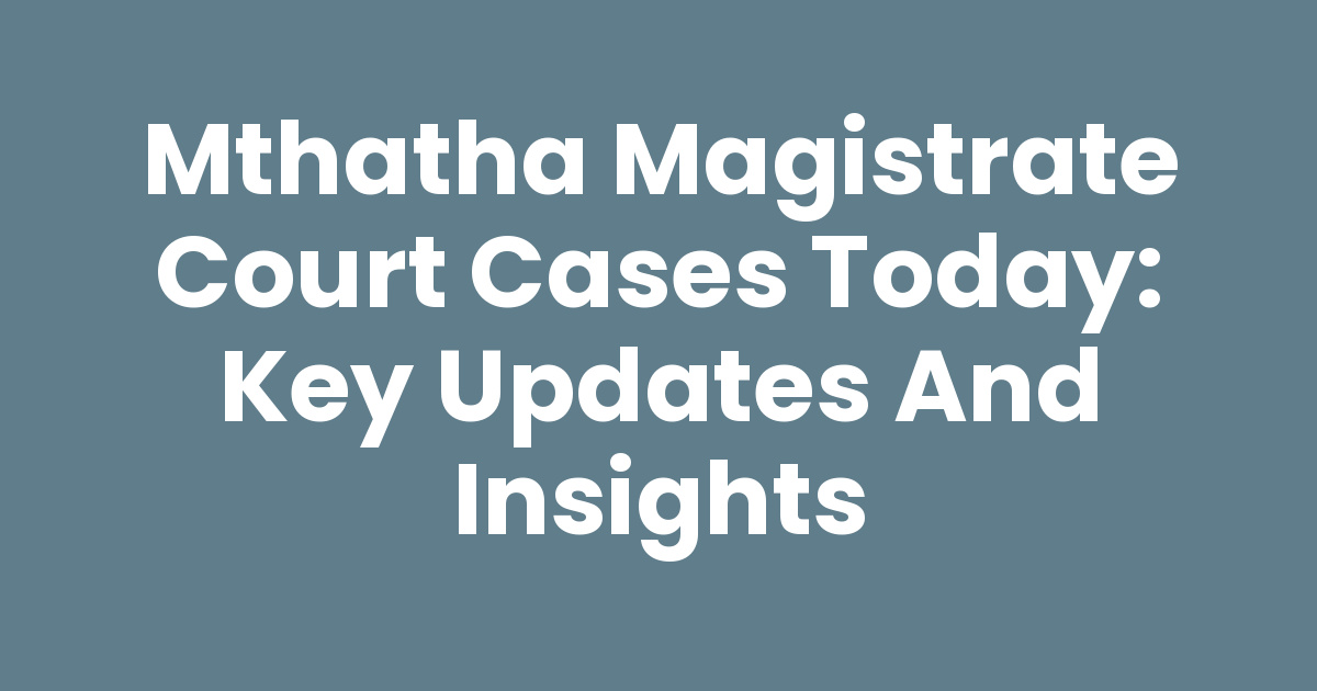 Mthatha Magistrate Court Cases Today: Key Updates and Insights - Mthathas