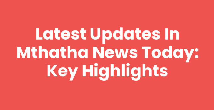 Mthatha News Today: Key Highlights and Events Snapshot