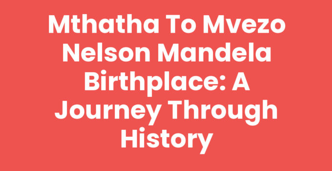 Mthatha to Mvezo Nelson Mandela Birthplace scenic journey