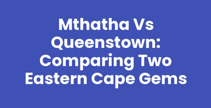 Mthatha Vs Queenstown: Comparing Two Eastern Cape Gems
