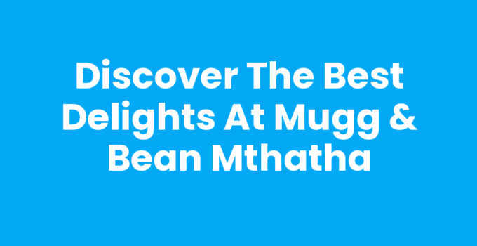 Discover the Best Delights at Mugg & Bean Mthatha