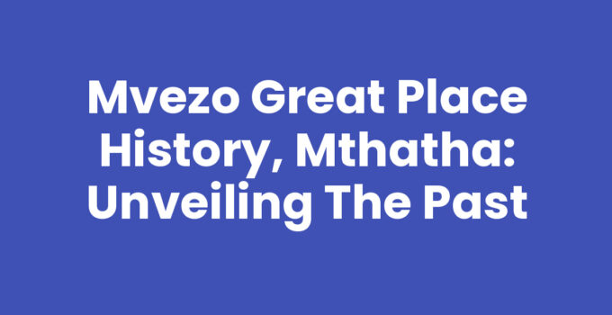Mvezo Great Place History, Mthatha: Unveiling the Past