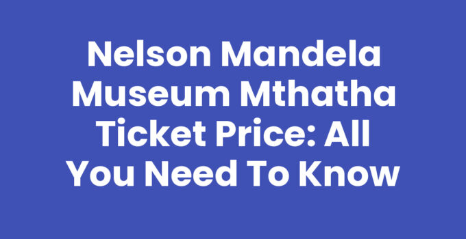 Nelson Mandela Museum Mthatha Ticket Price and Visitor Information