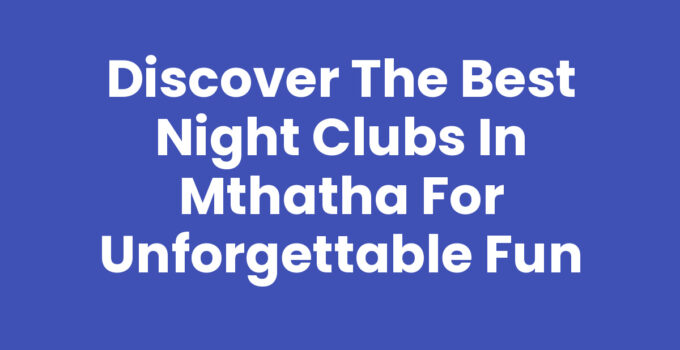 Discover the Best Night Clubs In Mthatha for Unforgettable Fun