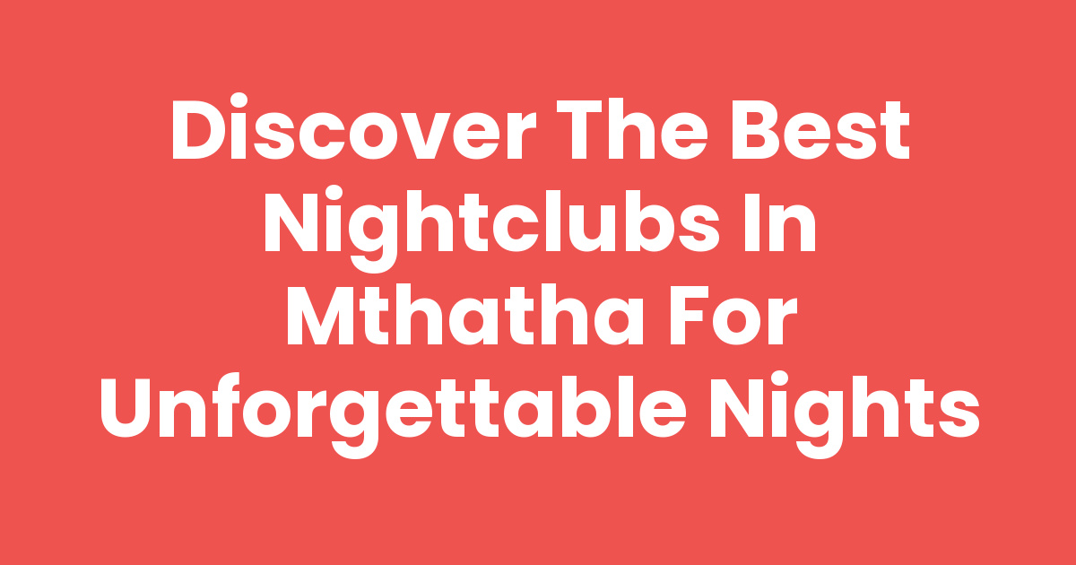 Discover the Best Nightclubs In Mthatha for Unforgettable Nights - Mthathas