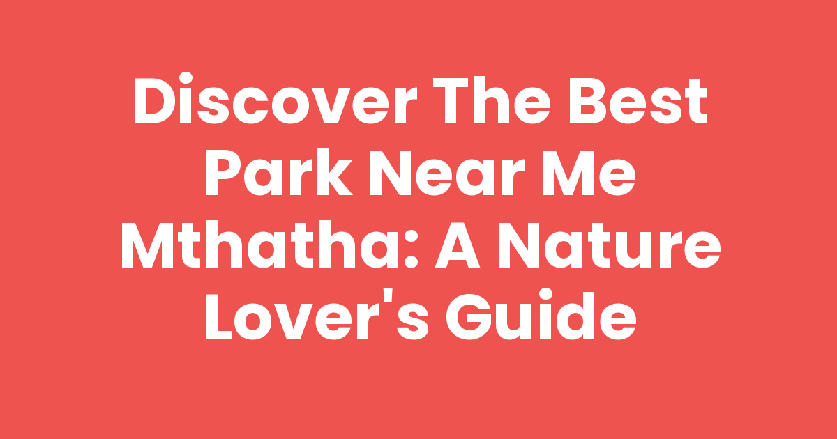 Discover the Best Park Near Me Mthatha: A Nature Lover's Guide - Mthathas