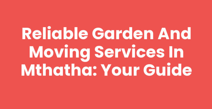 Reliable Garden And Moving Services In Mthatha