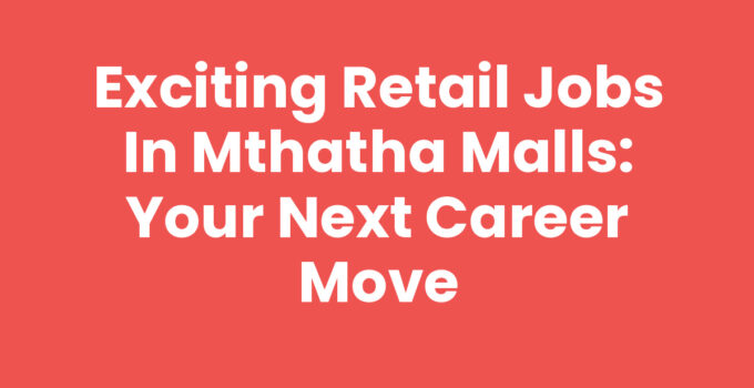 Retail Jobs In Mthatha Malls: Discover Your Career Opportunities