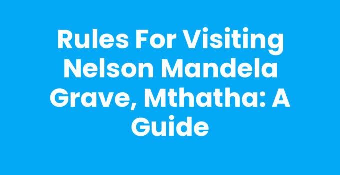 Rules For Visiting Nelson Mandela Grave, Mthatha