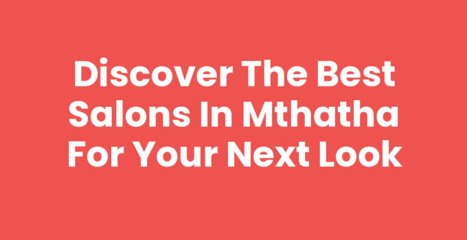 Discover the Best Salons In Mthatha for Your Next Look