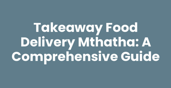 Takeaway Food Delivery Mthatha: A Comprehensive Guide