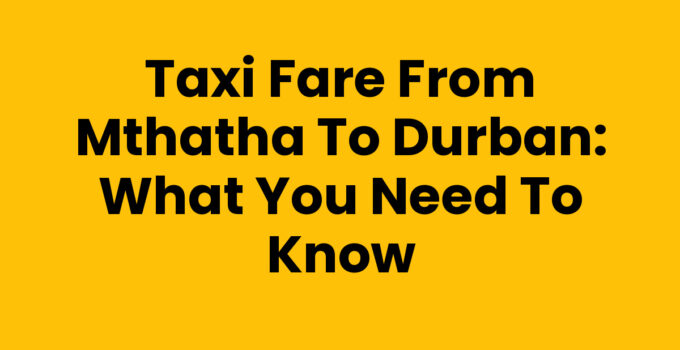 Taxi Fare From Mthatha To Durban: What You Need to Know