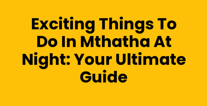 Exciting Things To Do In Mthatha At Night: Your Ultimate Guide