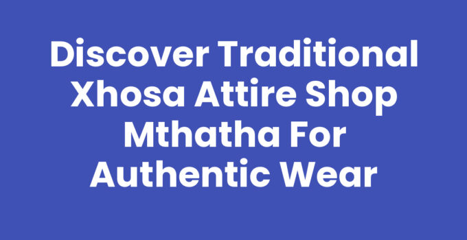 Traditional Xhosa Attire Shop Mthatha showcasing unique cultural garments