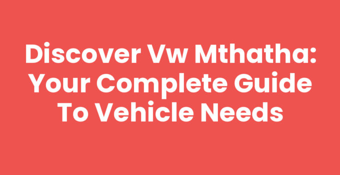Discover Vw Mthatha: Your Complete Guide to Vehicle Needs