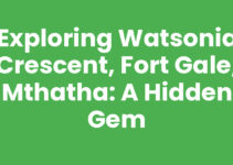 Exploring Watsonia Crescent, Fort Gale, Mthatha: A Hidden Gem
