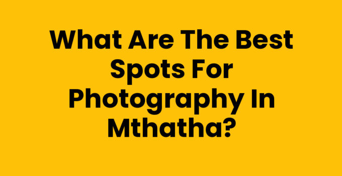 What Are The Best Spots For Photography In Mthatha, showcasing beautiful landscapes and cultural sites.
