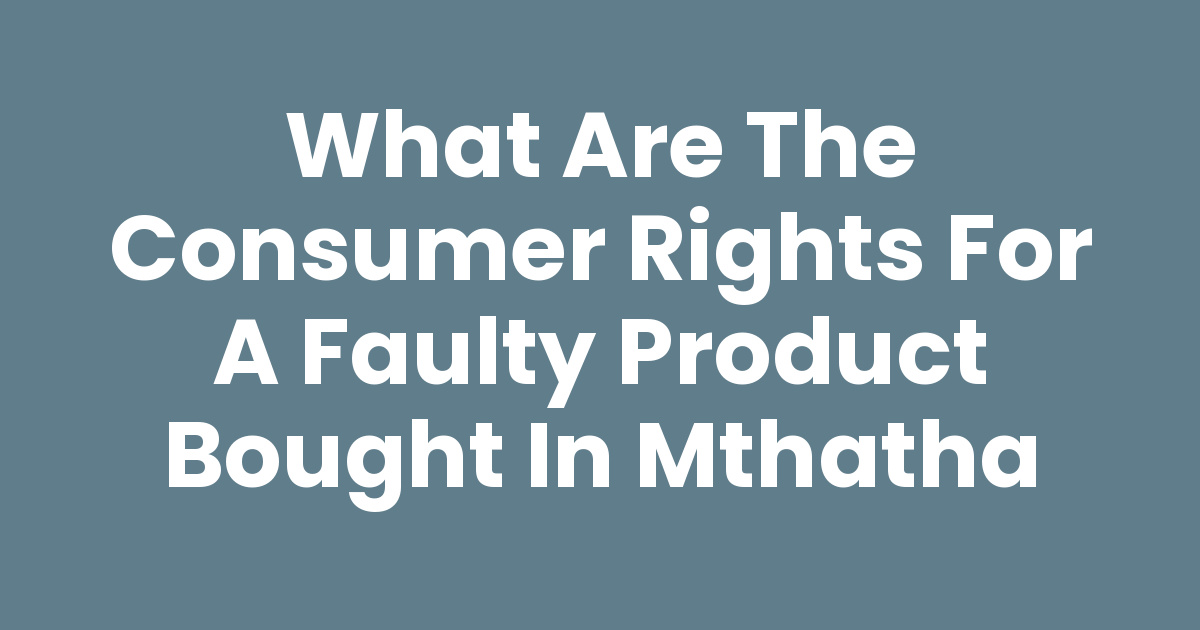 What Are The Consumer Rights For A Faulty Product Bought In Mthatha ...