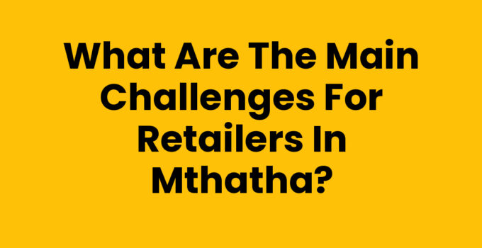 What Are The Main Challenges For Retailers In Mthatha - Retail Challenges