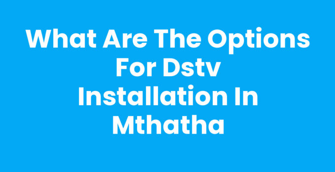 What Are The Options For Dstv Installation In Mthatha