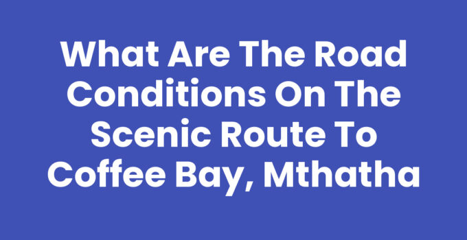 What Are The Road Conditions On The Scenic Route To Coffee Bay, Mthatha