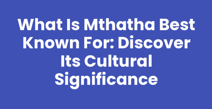 What Is Mthatha Best Known For: A glimpse into Mthatha's cultural heritage and history