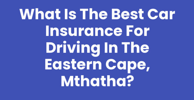 What Is The Best Car Insurance For Driving In The Eastern Cape, Mthatha