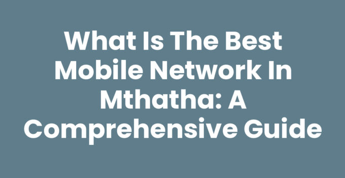 What Is The Best Mobile Network In Mthatha: Coverage and Plans