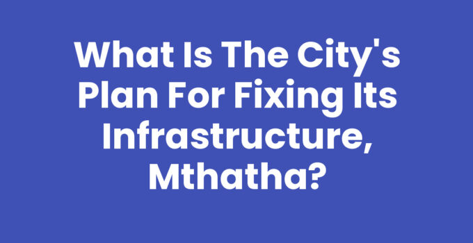 What Is The City's Plan For Fixing Its Infrastructure, Mthatha