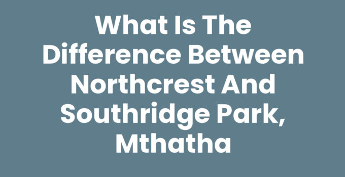 What Is The Difference Between Northcrest And Southridge Park, Mthatha