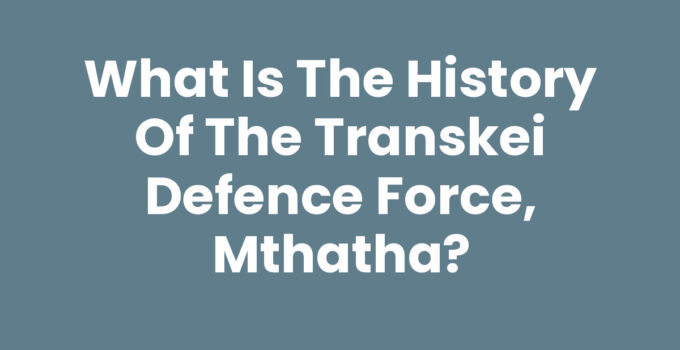 What Is The History Of The Transkei Defence Force, Mthatha?