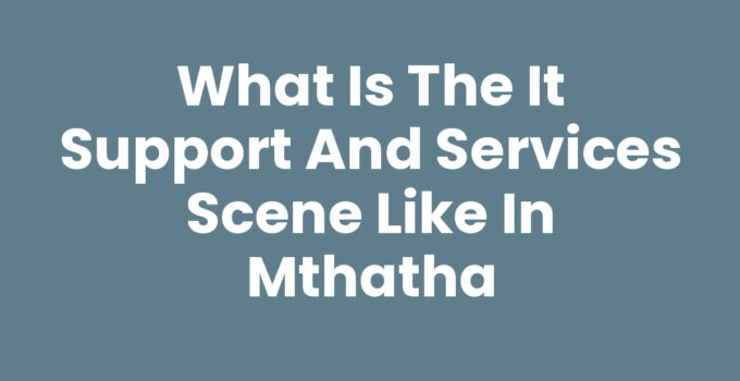 What Is The IT Support And Services Scene Like In Mthatha