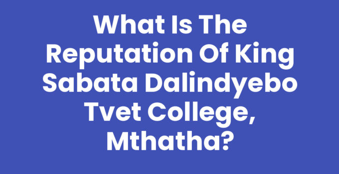 What Is The Reputation Of King Sabata Dalindyebo Tvet College, Mthatha