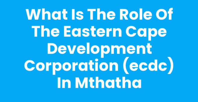 What Is The Role Of The Eastern Cape Development Corporation (Ecdc) In Mthatha