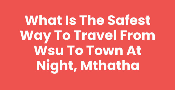 What Is The Safest Way To Travel From Wsu To Town At Night, Mthatha