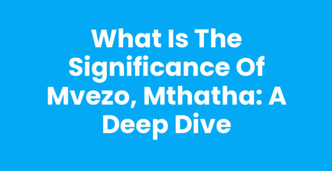 What Is The Significance Of Mvezo, Mthatha - Nelson Mandela's Birthplace