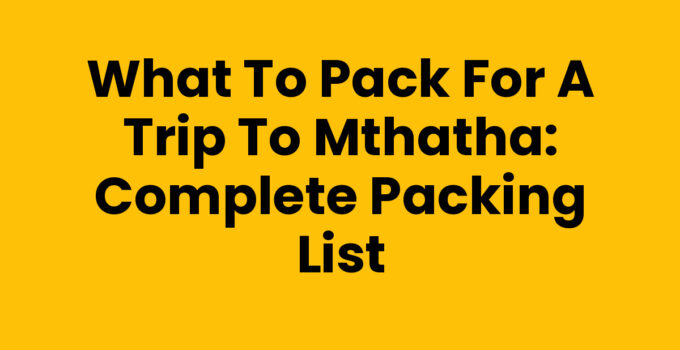 What To Pack For A Trip To Mthatha: Complete Packing List