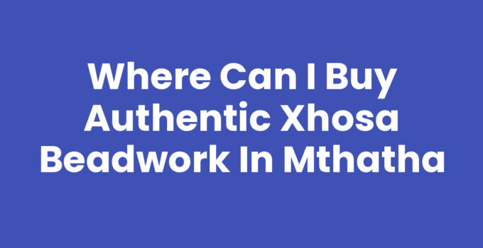 Where Can I Buy Authentic Xhosa Beadwork In Mthatha