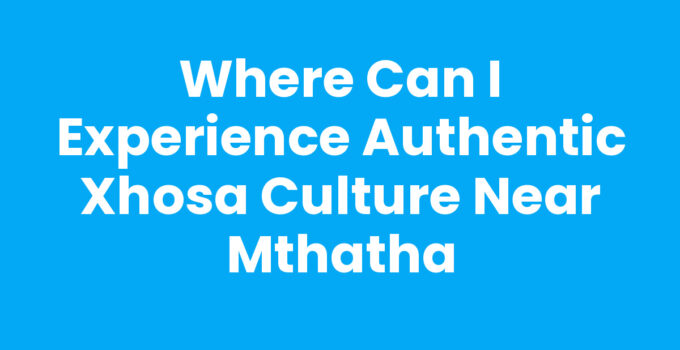 Where Can I Experience Authentic Xhosa Culture Near Mthatha
