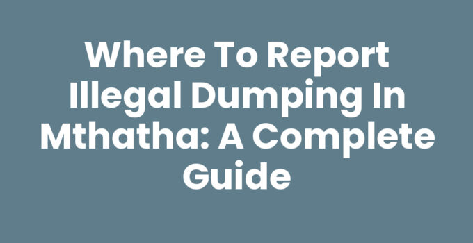 Where To Report Illegal Dumping In Mthatha - Community Safety