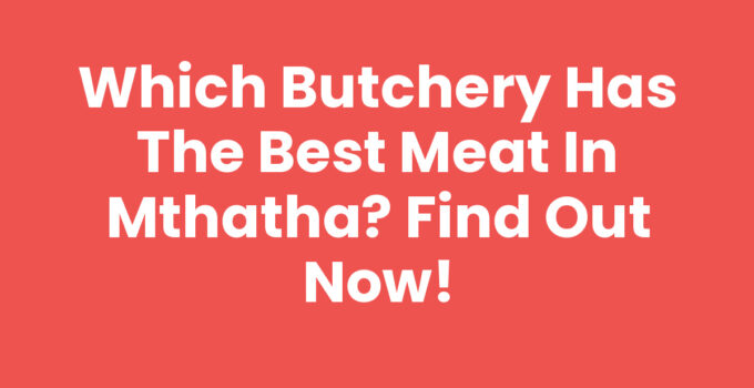 Which Butchery Has The Best Meat In Mthatha - Quality Cuts and Freshness