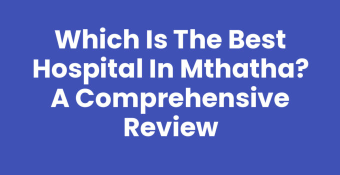 Which Is The Best Hospital In Mthatha - A Guide to Healthcare