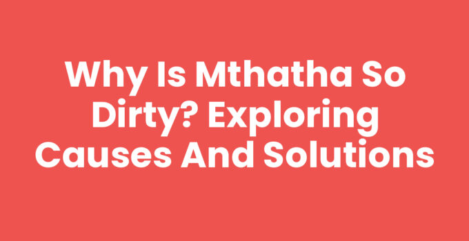 Why Is Mthatha So Dirty? Exploring the cleanliness issues in Mthatha.