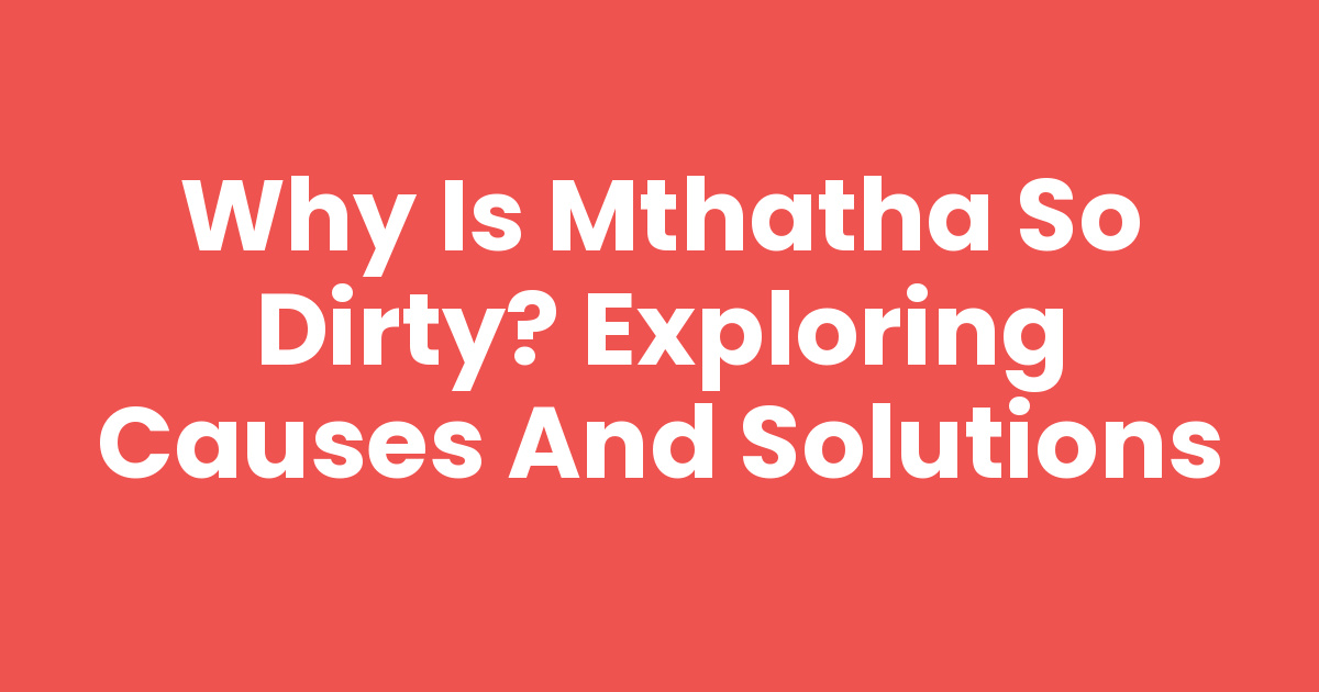 Mthatha Rocks Why Is Mthatha So Dirty? Exploring Causes and Solutions - Mthathas