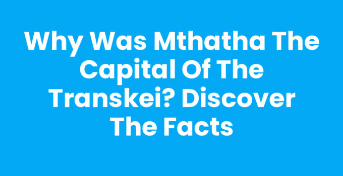 Why Was Mthatha The Capital Of The Transkei - Historical Overview