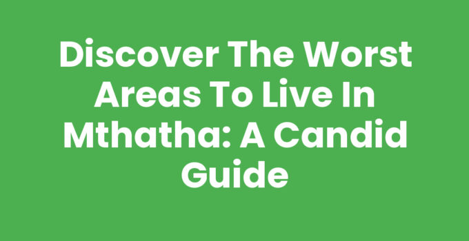 Exploring the Worst Areas To Live In Mthatha for informed decision-making.