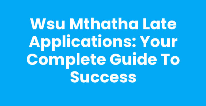 Wsu Mthatha Late Applications: Your Complete Guide to Success